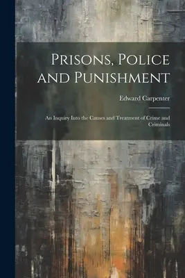 Închisori, poliție și pedeapsă: An Inquiry Into the Causes and Treatment of Crime and Criminals - Prisons, Police and Punishment: An Inquiry Into the Causes and Treatment of Crime and Criminals