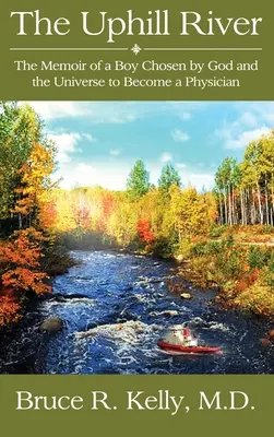 The Uphill River (Râul de sus): Memoriile unui băiat ales de Dumnezeu și de Univers să devină medic - The Uphill River: The Memoir of a Boy Chosen by God and the Universe to Become a Physician