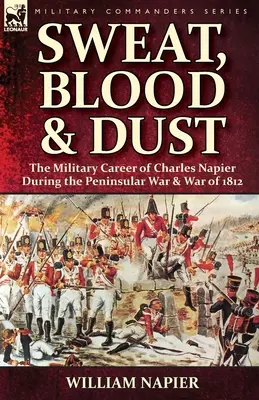 Transpirație, sânge și praf: cariera militară a lui Charles Napier în timpul Războiului Peninsular și al Războiului din 1812 - Sweat, Blood & Dust: the Military Career of Charles Napier during the Peninsular War & War of 1812