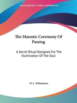 Ceremonia masonică de trecere: Un Ritual Secret Conceput Pentru Iluminarea Sufletului - The Masonic Ceremony Of Passing: A Secret Ritual Designed For The Illumination Of The Soul