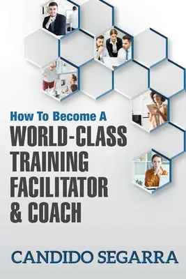 Cum să devii un facilitator și antrenor de formare de clasă mondială: Sfaturi practice și idei despre cum să conduci un proces de învățare și dezvoltare - How to Become a World-Class Training Facilitator & Coach: Practical Tips and Ideas on How to Lead a Learning and Development Process