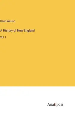 O istorie a Noii Anglii: Vol. I - A History of New England: Vol. I