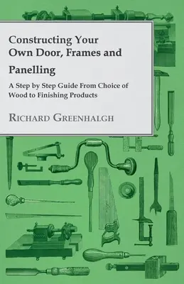 Construirea propriilor uși, rame și lambriuri - Un ghid pas cu pas de la alegerea lemnului la produsele de finisare - Constructing Your Own Door, Frames and Panelling - A Step by Step Guide from Choice of Wood to Finishing Products