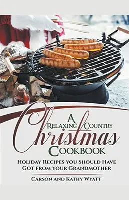 O carte de bucate relaxantă de Crăciun la țară: Rețete de sărbători pe care ar fi trebuit să le ai de la bunica ta! - A Relaxing Country Christmas Cookbook: Holiday Recipes you Should Have got From Your Grandmother!