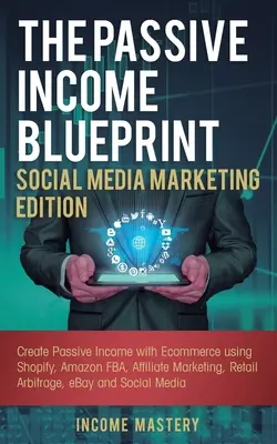 The Passive Income Blueprint Social Media Marketing Edition: Creați venituri pasive cu Ecommerce folosind Shopify, Amazon FBA, marketing afiliat, Reta - The Passive Income Blueprint Social Media Marketing Edition: Create Passive Income with Ecommerce using Shopify, Amazon FBA, Affiliate Marketing, Reta