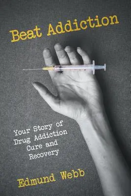 Beat Addiction: Povestea ta despre vindecarea și recuperarea dependenței de droguri - Beat Addiction: Your Story of Drug Addiction Cure and Recovery