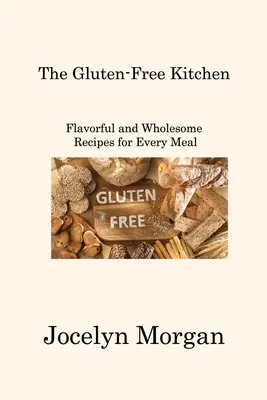 The Gluten-Free Kitchen: Flavorful and Wholesome Recipes for Every Meal