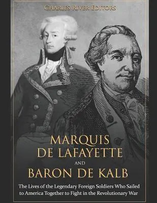 Marchizul de Lafayette și baronul de Kalb: Viețile soldaților străini legendari care au navigat împreună spre America pentru a lupta în Războiul de Independență - Marquis de Lafayette and Baron de Kalb: The Lives of the Legendary Foreign Soldiers Who Sailed to America Together to Fight in the Revolutionary War