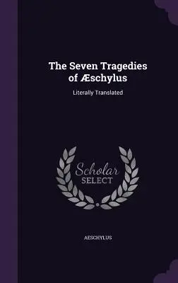 Cele șapte tragedii ale lui Schylus: Traduse literal - The Seven Tragedies of schylus: Literally Translated