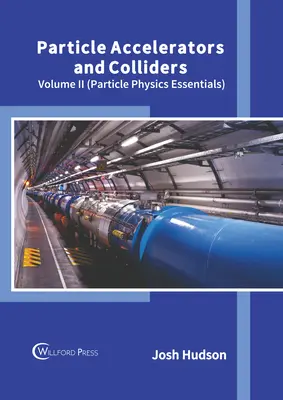 Acceleratoare de particule și coliziuni: Volumul II (Particle Physics Essentials) - Particle Accelerators and Colliders: Volume II (Particle Physics Essentials)