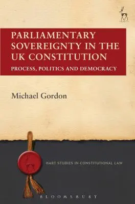 Suveranitatea parlamentară în Constituția Regatului Unit: Proces, politică și democrație - Parliamentary Sovereignty in the UK Constitution: Process, Politics and Democracy