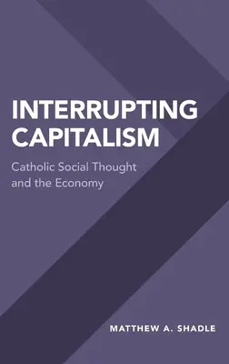 Întreruperea capitalismului: Gândirea socială catolică și economia - Interrupting Capitalism: Catholic Social Thought and the Economy