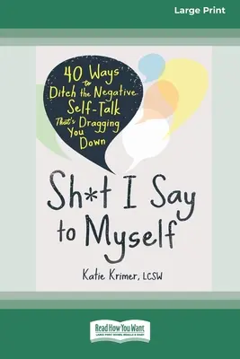 Sh*t I Say to Myself: 40 Ways to Ditch the Negative Self-Talk That's Dragging You Down (16pt Large Print Edition)