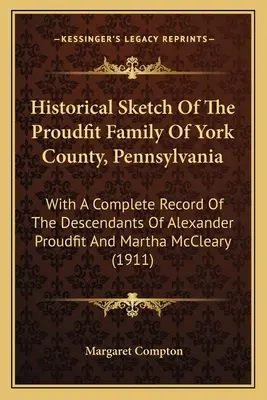 Schiță istorică a familiei Proudfit din comitatul York, Pennsylvania: Cu o înregistrare completă a descendenților lui Alexander Proudfit și Martha McCl - Historical Sketch Of The Proudfit Family Of York County, Pennsylvania: With A Complete Record Of The Descendants Of Alexander Proudfit And Martha McCl