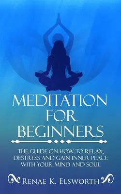 Meditație Pentru Începători: Ghidul despre cum să te relaxezi, să te destresezi și să câștigi pacea interioară cu mintea și sufletul tău - Meditation For Beginners: The Guide On How To Relax, Destress And Gain Inner Peace With Your Mind And Soul