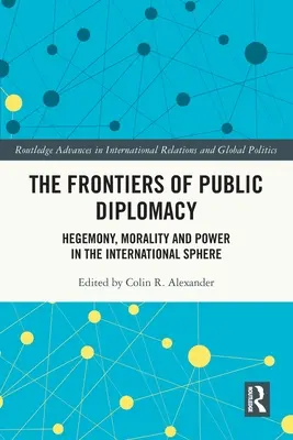 Frontierele diplomației publice: Hegemonie, moralitate și putere în sfera internațională - The Frontiers of Public Diplomacy: Hegemony, Morality and Power in the International Sphere