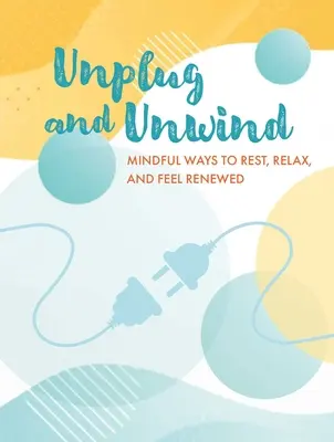 Scoateți din priză și relaxați-vă: Mindful Ways to Rest, Relax, and Feel Renewed (Moduri conștiente de a te odihni, relaxa și a te simți reînnoit) - Unplug and Unwind: Mindful Ways to Rest, Relax, and Feel Renewed