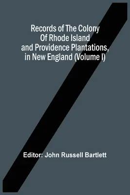 Documente ale coloniei Rhode Island și ale plantațiilor Providence, în Noua Anglie (volumul I) - Records Of The Colony Of Rhode Island And Providence Plantations, In New England (Volume I)