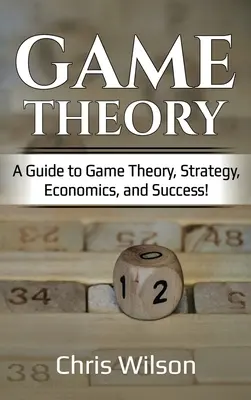 Teoria jocurilor: Un ghid pentru teoria jocurilor, strategie, economie și succes! - Game Theory: A Guide to Game Theory, Strategy, Economics, and Success!