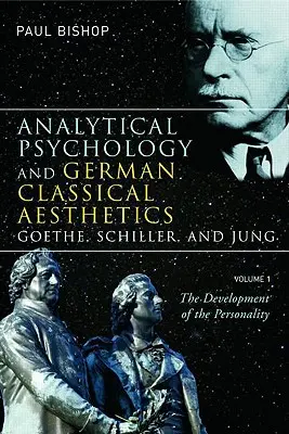 Psihologia analitică și estetica clasică germană: Goethe, Schiller și Jung, Volumul 1: Dezvoltarea personalității - Analytical Psychology and German Classical Aesthetics: Goethe, Schiller, and Jung, Volume 1: The Development of the Personality