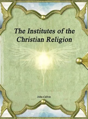 Institutele religiei creștine (The Institutes of the Christian Religion) - The Institutes of the Christian Religion
