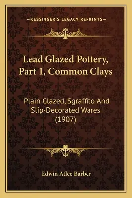 Ceramică glazurată cu plumb, partea 1, argile comune: Plain Glazed, Sgraffito And Slip-Decorated Wares (1907) - Lead Glazed Pottery, Part 1, Common Clays: Plain Glazed, Sgraffito And Slip-Decorated Wares (1907)