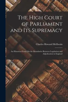 Înalta Curte a Parlamentului și supremația sa: Un eseu istoric privind granițele dintre legislație și judecată în Anglia - The High Court of Parliament and Its Supremacy: An Historical Essay On the Boundaries Between Legislation and Adjudication in England