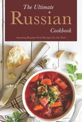 Cea mai bună carte de bucate rusești: Rețete uimitoare de mâncare rusească pentru suflet - The Ultimate Russian Cookbook: Amazing Russian Food Recipes for the Soul