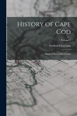 History of Cape Cod: Analele comitatului Barnstable; Volumul 2 - History of Cape Cod: Annals of Barnstable County; Volume 2