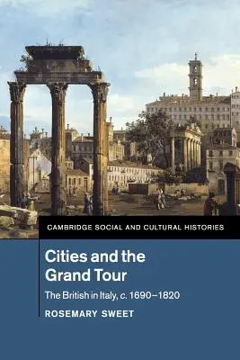 Cities and the Grand Tour: Britanicii în Italia, C.1690-1820 - Cities and the Grand Tour: The British in Italy, C.1690-1820