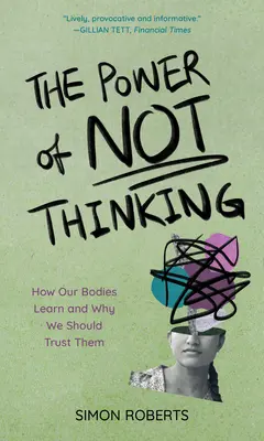 Puterea de a nu gândi: Cum învață corpurile noastre și de ce ar trebui să avem încredere în ele - The Power of Not Thinking: How Our Bodies Learn and Why We Should Trust Them