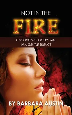 Nu în foc: Descoperirea voinței lui Dumnezeu într-o liniște blândă - Not in the Fire: Discovering God's will in a Gentle Silence