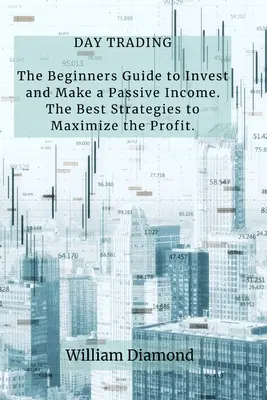 Day Trading: Ghidul începătorilor pentru a investi și a realiza un venit pasiv. Cele mai bune strategii pentru a maximiza profitul. - Day Trading: The Beginners Guide to Invest and Make a Passive Income. The Best Strategies to Maximize the Profit.