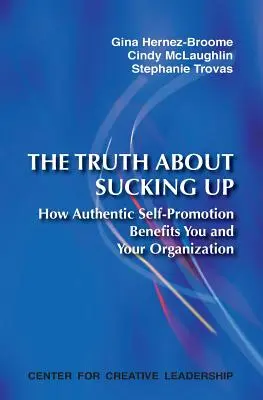 The Truth about Sucking Up: Cum te avantajează pe tine și organizația ta autopromovarea autentică - The Truth about Sucking Up: How Authentic Self-Promotion Benefits You and Your Organization