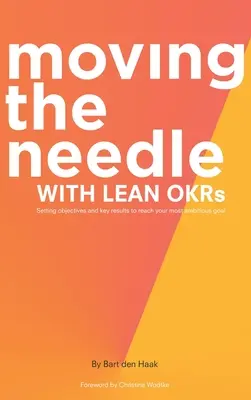 Moving the Needle with Lean Okrs: Stabilirea obiectivelor și a rezultatelor-cheie pentru atingerea celui mai ambițios obiectiv - Moving the Needle with Lean Okrs: Setting Objectives and Key Results to Reach Your Most Ambitious Goal