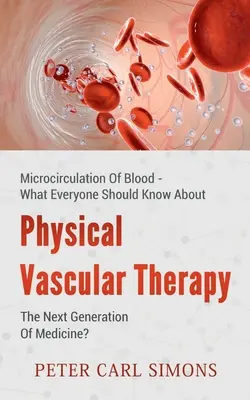 Terapia fizică vasculară - Următoarea generație de medicină?: Microcirculația sângelui - Ce ar trebui să știe toată lumea - Physical Vascular Therapy - The Next Generation Of Medicine?: Microcirculation Of Blood - What Everyone Should Know About