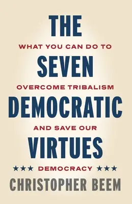 Cele șapte virtuți democratice: Ce puteți face pentru a depăși tribalismul și a salva democrația noastră - The Seven Democratic Virtues: What You Can Do to Overcome Tribalism and Save Our Democracy