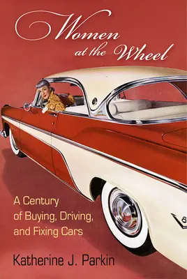 Femeile la volan: Un secol de mașini cumpărate, conduse și reparate - Women at the Wheel: A Century of Buying, Driving, and Fixing Cars
