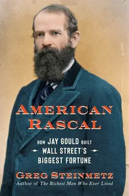 American Rascal: Cum a construit Jay Gould cea mai mare avere de pe Wall Street - American Rascal: How Jay Gould Built Wall Street's Biggest Fortune