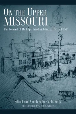 Pe Missouri superior: Jurnalul lui Rudolph Friederich Kurz, 1851-1852 - On the Upper Missouri: The Journal of Rudolph Friederich Kurz, 1851-1852