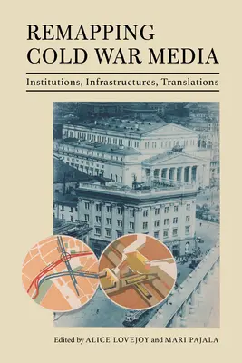 Remapping Cold War Media: Instituții, infrastructuri, traduceri - Remapping Cold War Media: Institutions, Infrastructures, Translations