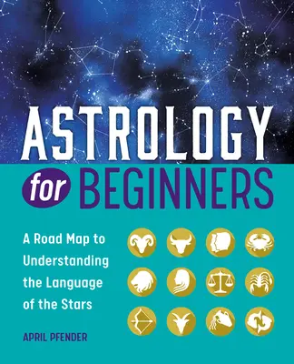 Astrologie pentru începători: O foaie de parcurs pentru a înțelege limbajul stelelor - Astrology for Beginners: A Road Map to Understanding the Language of the Stars