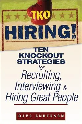 TKO Hiring! Ten Knockout Strategies for Recruiting, Interviewing, and Hiring Great People (Zece strategii de succes pentru recrutarea, intervievarea și angajarea unor oameni extraordinari) - TKO Hiring!: Ten Knockout Strategies for Recruiting, Interviewing, and Hiring Great People
