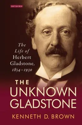 The Unknown Gladstone: Viața lui Herbert Gladstone, 1854-1930 - The Unknown Gladstone: The Life of Herbert Gladstone, 1854-1930