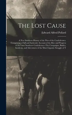The Lost Cause: A New Southern History of the War of the Confederates. Cuprinzând o relatare completă și autentică a ascensiunii și progreselor - The Lost Cause: A New Southern History of the War of the Confederates. Comprising a Full and Authentic Account of the Rise and Progres
