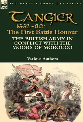 Tanger 1662-80: The First Battle Honour - Armata britanică în conflict cu maurii din Maroc - Tangier 1662-80: The First Battle Honour-The British Army in Conflict With the Moors of Morocco