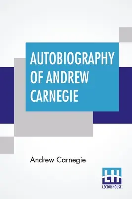 Autobiografia lui Andrew Carnegie: cu prefață de Louise Whitfield Carnegie și editată de John Charles Van Dyke - Autobiography Of Andrew Carnegie: With Preface By Louise Whitfield Carnegie, And Edited By John Charles Van Dyke
