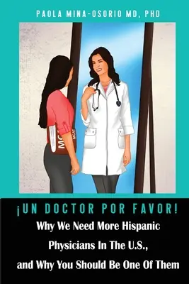 Un doctor por favor!: De ce avem nevoie de mai mulți medici hispanici în S.U.A. și de ce ar trebui să fii unul dintre ei - Un doctor por favor!: Why We Need More Hispanic Physicians In The U.S., and Why You Should Be One Of Them