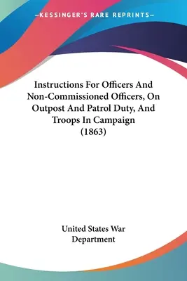 Instrucțiuni pentru ofițeri și subofițeri, în misiune de avanpost și patrulare, și trupe în campanie (1863) - Instructions For Officers And Non-Commissioned Officers, On Outpost And Patrol Duty, And Troops In Campaign (1863)
