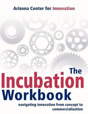 Cartea de lucru pentru incubare: Navigarea inovației de la concept la comercializare - The Incubation Workbook: Navigating Innovation from Concept to Commercialization